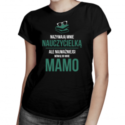 Nazywają mnie nauczycielką, ale najważniejsi mówią do mnie mamo - damska koszulka z nadrukiem