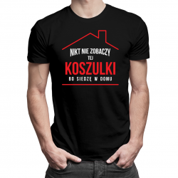 Nikt nie zobaczy tej koszulki bo siedzę w domu - męska koszulka z nadrukiem