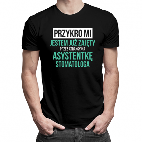 Przykro mi - jestem już zajęty przez atrakcyjną asystentkę stomatologa - męska koszulka z nadrukiem