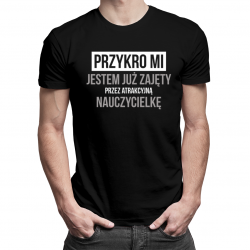 Przykro mi - jestem już zajęty przez atrakcyjną nauczycielkę - męska koszulka z nadrukiem
