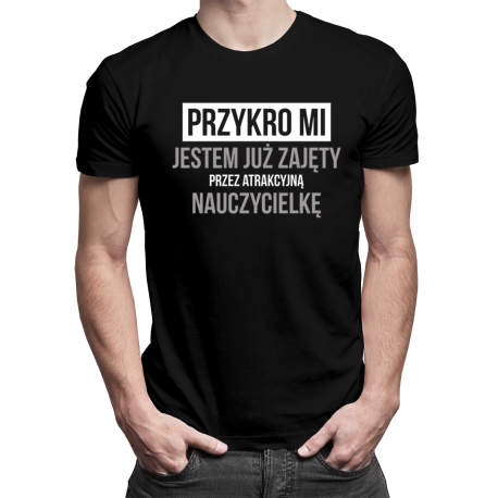 Przykro mi - jestem już zajęty przez atrakcyjną nauczycielkę - męska koszulka z nadrukiem