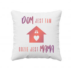 Dom jest tam gdzie jest mama - poduszka z nadrukiem