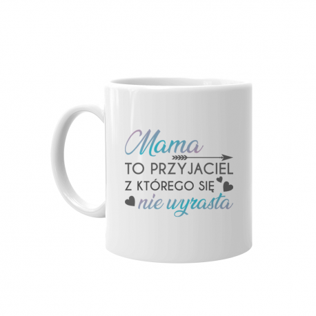 Mama to przyjaciel z którego się nie wyrasta - kubek z nadrukiem
