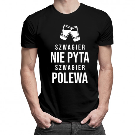Szwagier nie pyta, szwagier polewa - męska koszulka z nadrukiem