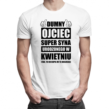 Dumny ojciec super syna urodzonego w Kwietniu - męska koszulka z nadrukiem