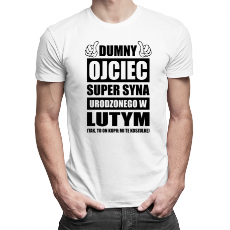 Dumny ojciec super syna urodzonego w Lutym - męska koszulka z nadrukiem