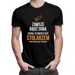 Zawsze bądź sobą - stolarz - męska koszulka z nadrukiem