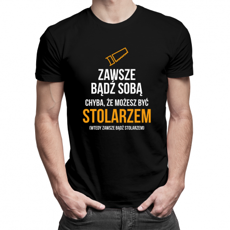 Zawsze bądź sobą - stolarz - męska koszulka z nadrukiem