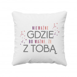 Nie ważne gdzie, bo ważne że z Tobą - poduszka z nadrukiem