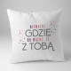 Nie ważne gdzie, bo ważne że z Tobą - poduszka z nadrukiem