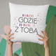 Nie ważne gdzie, bo ważne że z Tobą - poduszka z nadrukiem