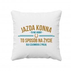 Jazda konna to nie hobby, to sposób na życie dla człowieka z pasją  - poduszka z nadrukiem
