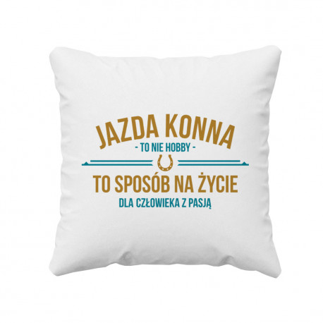 Jazda konna to nie hobby, to sposób na życie dla człowieka z pasją  - poduszka z nadrukiem