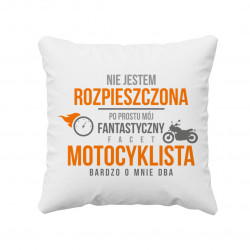 Nie jestem rozpieszczona, po prostu mój fantastyczny facet motocyklista bardzo o mnie dba  - poduszka z nadrukiem