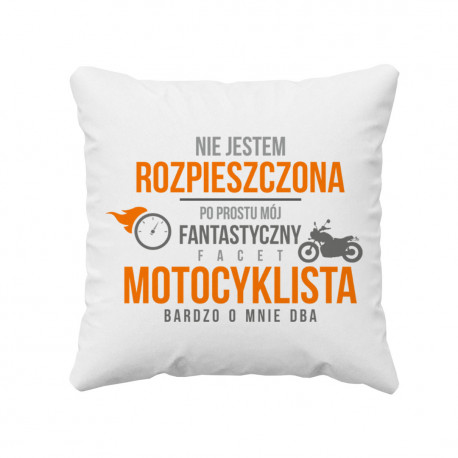 Nie jestem rozpieszczona, po prostu mój fantastyczny facet motocyklista bardzo o mnie dba  - poduszka z nadrukiem