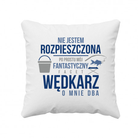 Nie jestem rozpieszczona, po prostu mój fantastyczny facet wędkarz o mnie dba  - poduszka z nadrukiem