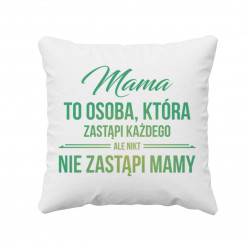 Mama to osoba, która zastąpi każdego, ale nikt nie zastąpi mamy - poduszka