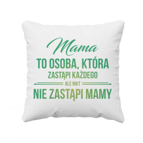 Mama to osoba, która zastąpi każdego, ale nikt nie zastąpi mamy - poduszka