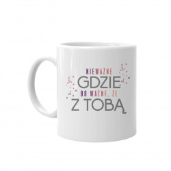 Nie ważne gdzie, bo ważne że z Tobą - kubek z nadrukiem