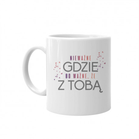 Nie ważne gdzie, bo ważne że z Tobą - kubek z nadrukiem