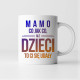 Mamo, co jak co, ale dzieci to ci się udały - kubek