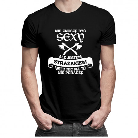 Nie znoszę być sexy ale jestem strażakiem więc nic na to nie poradzę - męska koszulka z nadrukiem
