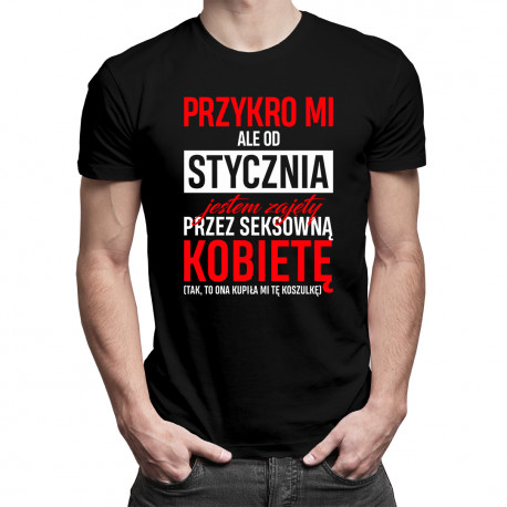 Przykro mi, ale od stycznia jestem zajęty przez seksowną kobietę - męska koszulka z nadrukiem