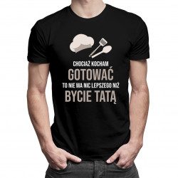 Chociaż kocham gotować - tata - męska koszulka z nadrukiem