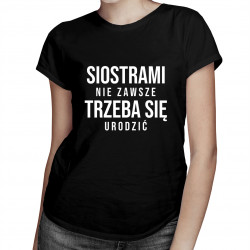 Siostrami nie zawsze trzeba się urodzić - damska koszulka z nadrukiem