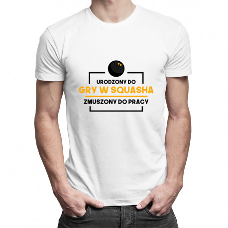 Urodzony do gry w squasha, zmuszony do pracy - męska koszulka z nadrukiem