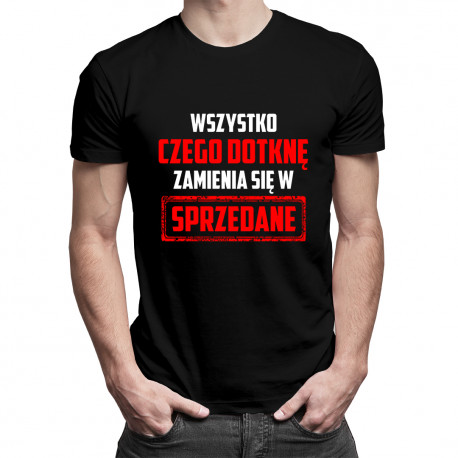 Wszystko czego dotknę zamienia się w sprzedane - męska koszulka z nadrukiem