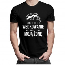 Bardziej niż wędkowanie kocham tylko moją żonę - męska koszulka z nadrukiem
