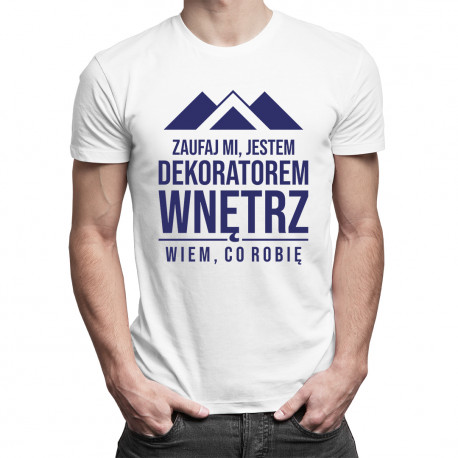Zaufaj mi, jestem dekoratorem wnętrz, wiem co robię - męska koszulka z  nadrukiem