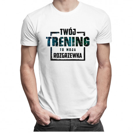 Twój trening to moja rozgrzewka - męska koszulka z nadrukiem