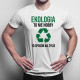 Ekologia to nie hobby, to sposób na życie - męska koszulka z nadrukiem