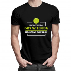 Urodzony do gry w tenisa, zmuszony do pracy - męska koszulka z nadrukiem