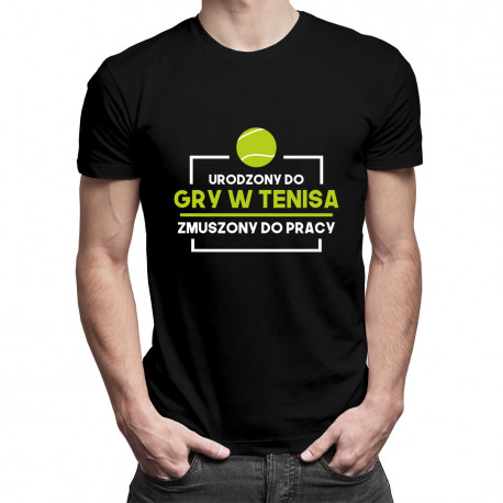 Urodzony do gry w tenisa, zmuszony do pracy - męska koszulka z nadrukiem