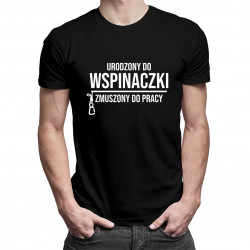 Urodzony do wspinaczki, zmuszony do pracy - męska koszulka z nadrukiem
