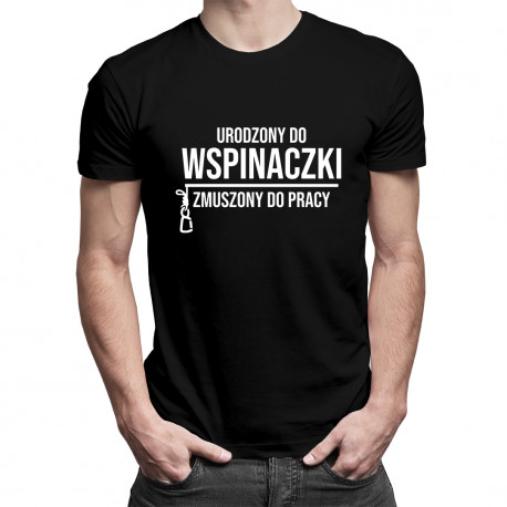 Urodzony do wspinaczki, zmuszony do pracy - męska koszulka z nadrukiem
