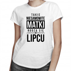 Takie niesamowite matki rodzą się w lipcu - damska koszulka z nadrukiem