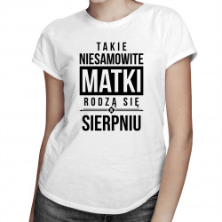 Takie niesamowite matki rodzą się w sierpniu - damska koszulka z nadrukiem
