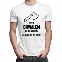 Bycie drwalem to nie wybór, ja mam to we krwi - męska koszulka z nadrukiem