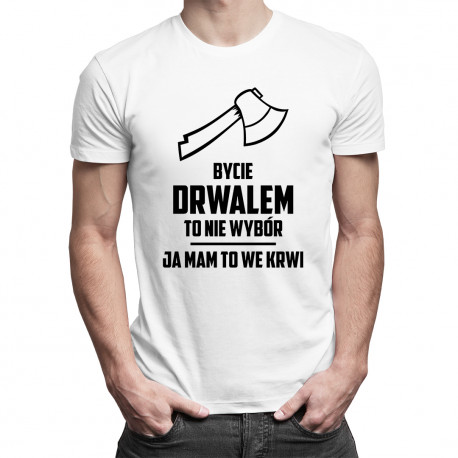 Bycie drwalem to nie wybór, ja mam to we krwi - męska koszulka z nadrukiem