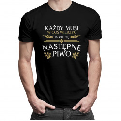Każdy musi w coś wierzyć. Ja wierzę w następne piwo - męska koszulka z nadrukiem
