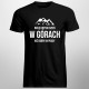 Wolę kiepski dzień w górach niż dobry w pracy