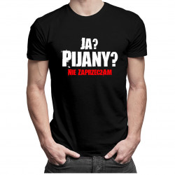Ja? Pijany? Nie zaprzeczam