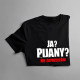 Ja? Pijany? Nie zaprzeczam