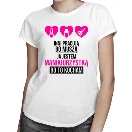 Inni pracują bo muszą, ja jestem manikiurzystką bo to kocham