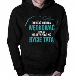 Chociaż kocham wędkować to nie ma nic lepszego niż bycie tatą - męska bluza z nadrukiem