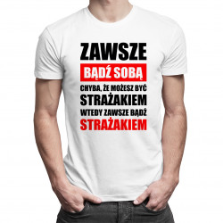 Zawsze bądź sobą chyba, że możesz być strażakiem wtedy zawsze bądź strażakiem - męska koszulka z nadrukiem